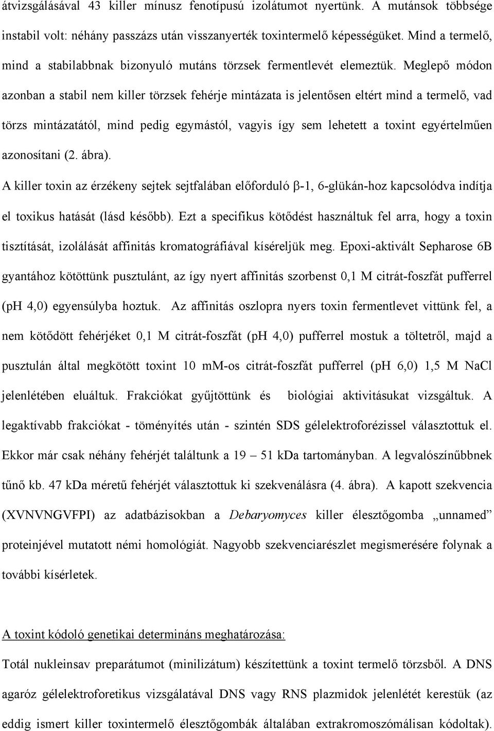 Meglepő módon azonban a stabil nem killer törzsek fehérje mintázata is jelentősen eltért mind a termelő, vad törzs mintázatától, mind pedig egymástól, vagyis így sem lehetett a toxint egyértelműen
