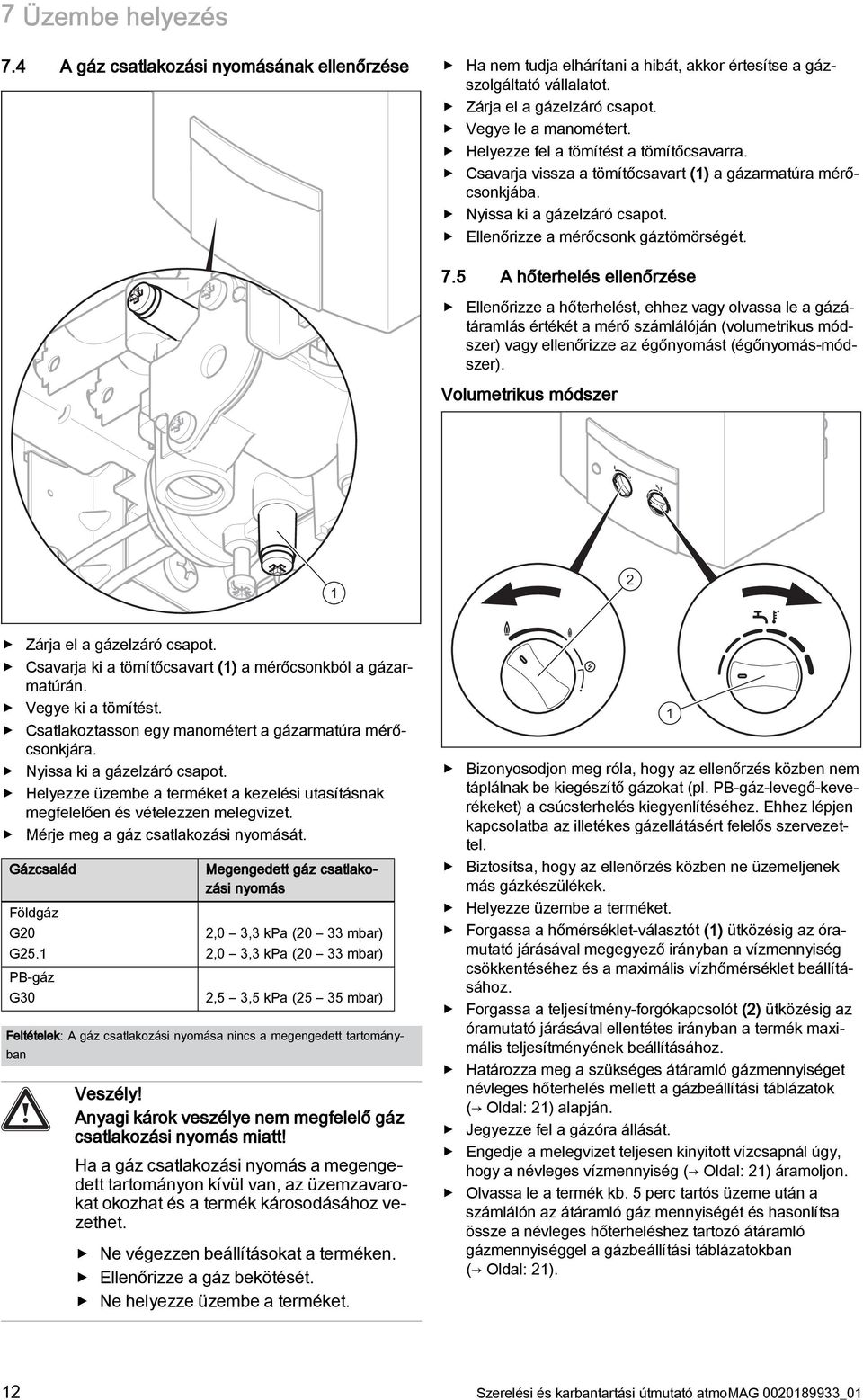 5 A hőterhelés ellenőrzése Ellenőrizze a hőterhelést, ehhez vagy olvassa le a gázátáramlás értékét a mérő számlálóján (volumetrikus módszer) vagy ellenőrizze az égőnyomást (égőnyomás-módszer).