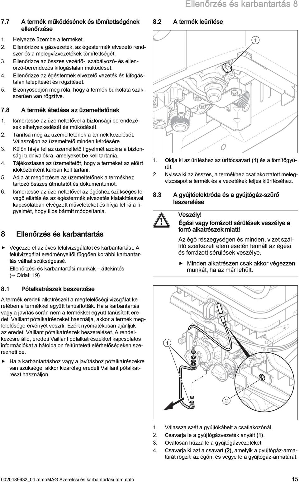 Ellenőrizze az égéstermék elvezető vezeték és kifogástalan telepítését és rögzítését. 5. Bizonyosodjon meg róla, hogy a termék burkolata szakszerűen van rögzítve. 7.