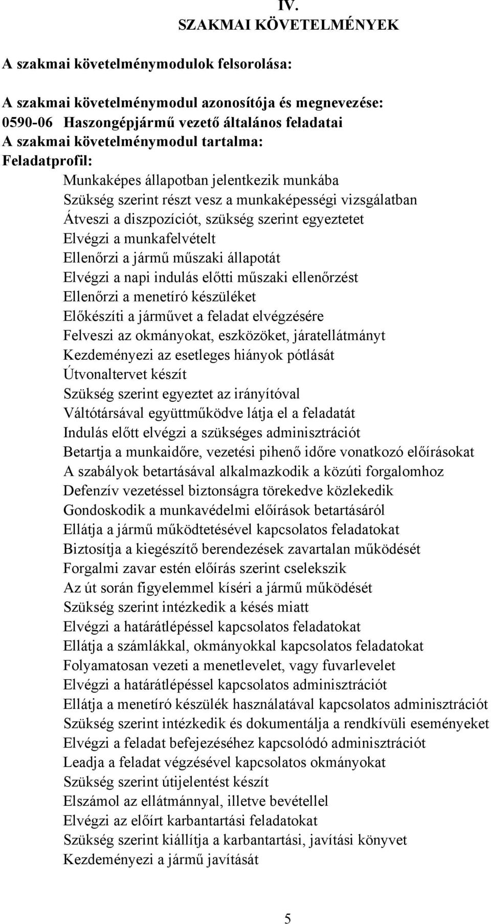 Ellenőrzi a jármű műszaki állapotát Elvégzi a napi indulás előtti műszaki ellenőrzést Ellenőrzi a menetíró készüléket Előkészíti a járművet a feladat elvégzésére Felveszi az okmányokat, eszközöket,