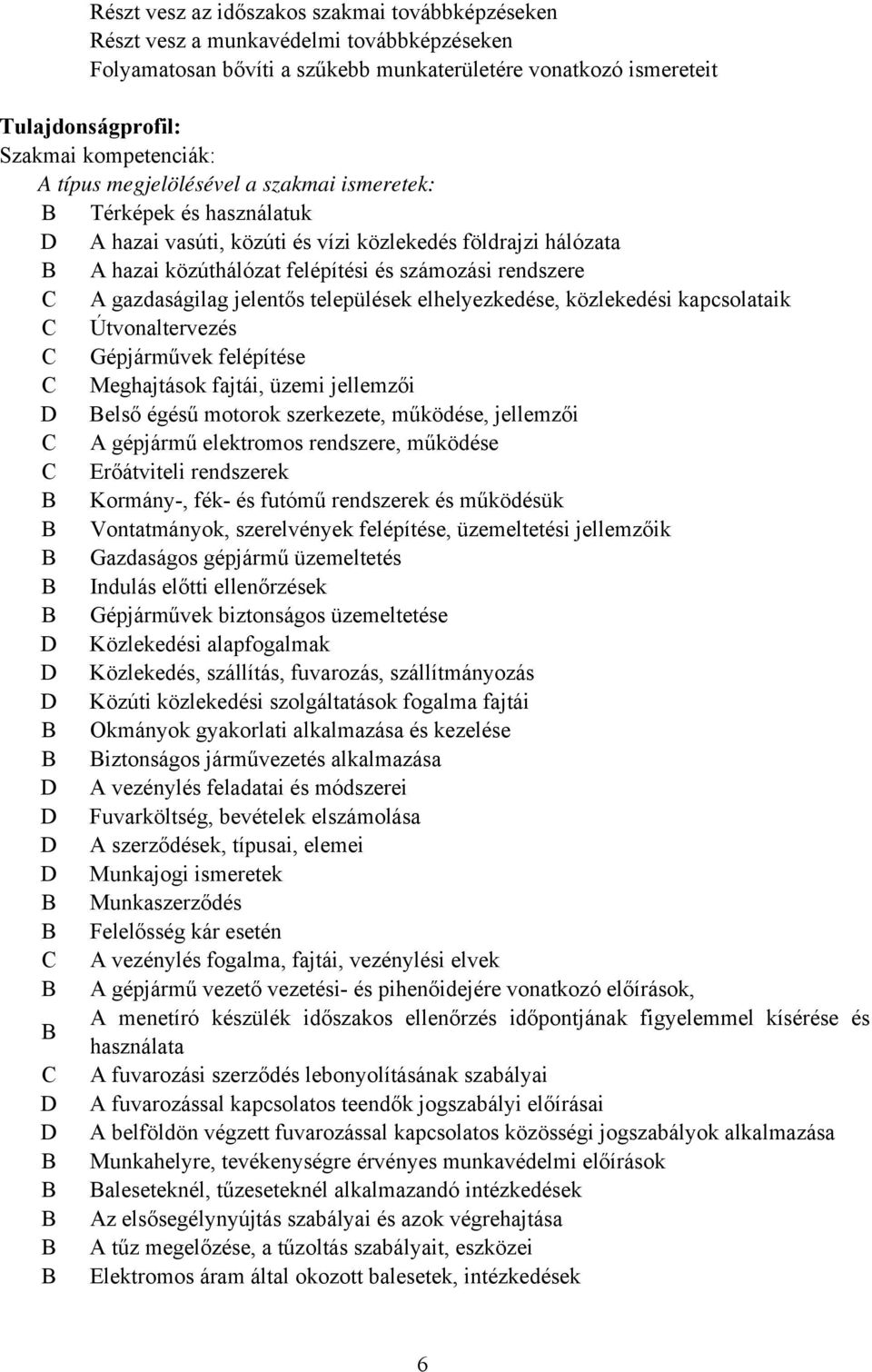 gazdaságilag jelentős települések elhelyezkedése, közlekedési kapcsolataik C Útvonaltervezés C Gépjárművek felépítése C Meghajtások fajtái, üzemi jellemzői D első égésű motorok szerkezete, működése,