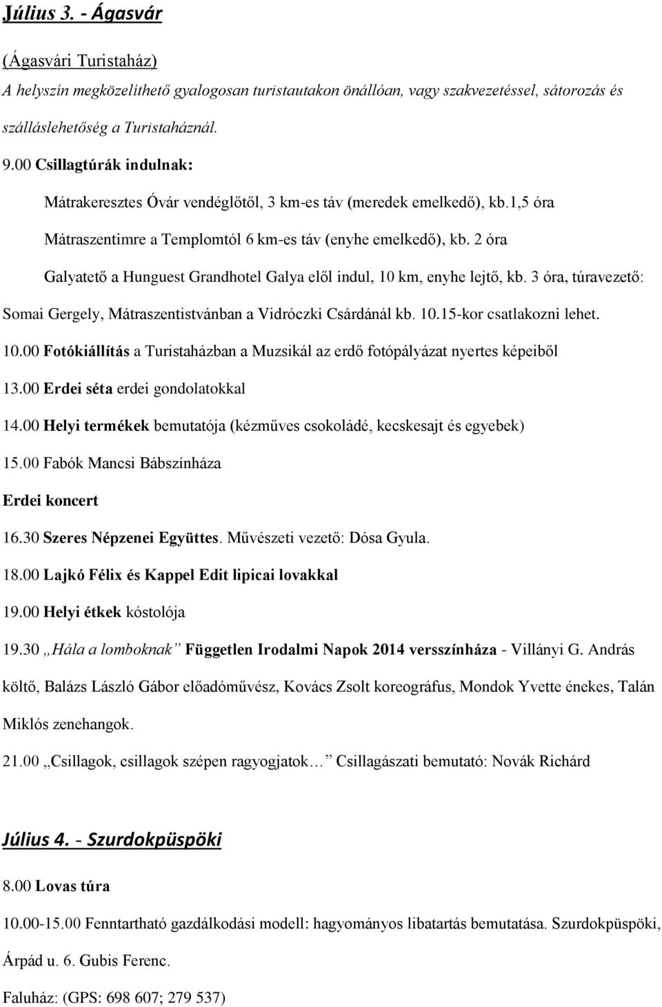 2 óra Galyatető a Hunguest Grandhotel Galya elől indul, 10 km, enyhe lejtő, kb. 3 óra, túravezető: Somai Gergely, Mátraszentistvánban a Vidróczki Csárdánál kb. 10.15-kor csatlakozni lehet. 10.00 Fotókiállítás a Turistaházban a Muzsikál az erdő fotópályázat nyertes képeiből 13.