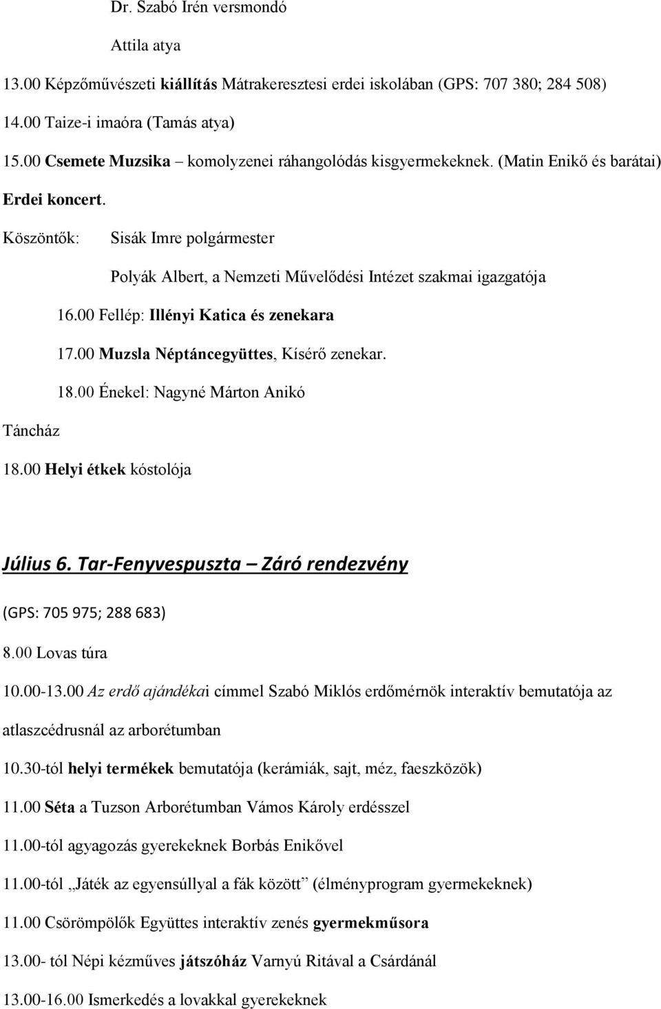 Köszöntők: Sisák Imre polgármester Polyák Albert, a Nemzeti Művelődési Intézet szakmai igazgatója 16.00 Fellép: Illényi Katica és zenekara 17.00 Muzsla Néptáncegyüttes, Kísérő zenekar. 18.