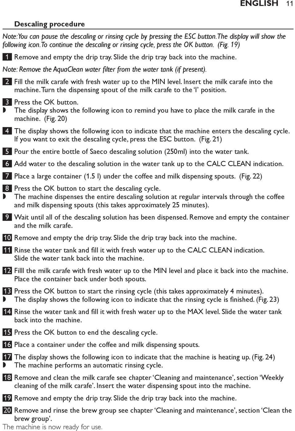 Note: Remove the AquaClean water filter from the water tank (if present). 2 Fill the milk carafe with fresh water up to the MIN level. Insert the milk carafe into the machine.