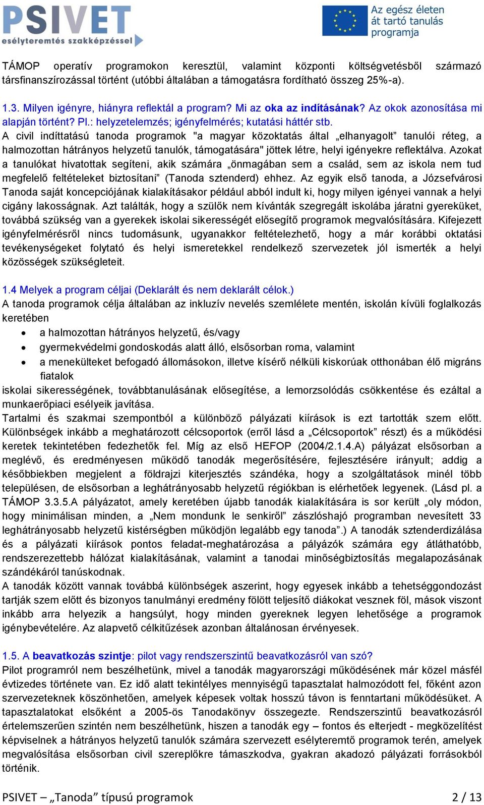 A civil indíttatású tanoda programok "a magyar közoktatás által elhanyagolt tanulói réteg, a halmozottan hátrányos helyzetű tanulók, támogatására" jöttek létre, helyi igényekre reflektálva.