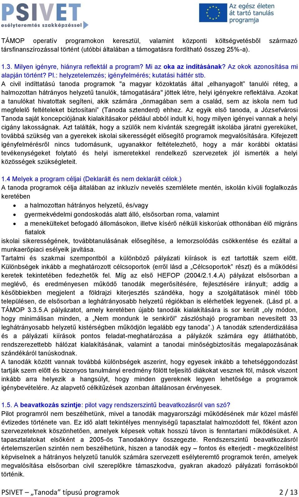 A civil indíttatású tanoda programok "a magyar közoktatás által elhanyagolt tanulói réteg, a halmozottan hátrányos helyzetű tanulók, támogatására" jöttek létre, helyi igényekre reflektálva.