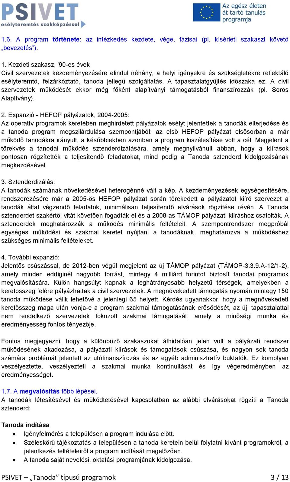 A tapasztalatgyűjtés időszaka ez. A civil szervezetek működését ekkor még főként alapítványi támogatásból finanszírozzák (pl. Soros Alapítvány). 2.