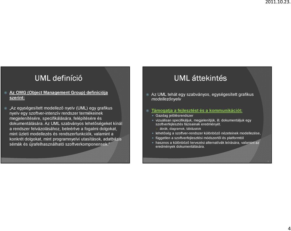 Az UML szabványos lehetőségeket kínál a rendszer felvázolásához, beleértve a fogalmi dolgokat, mint üzleti modellezés és rendszerfunkciók, valamint a konkrét dolgokat, mint programnyelvi utasítások,