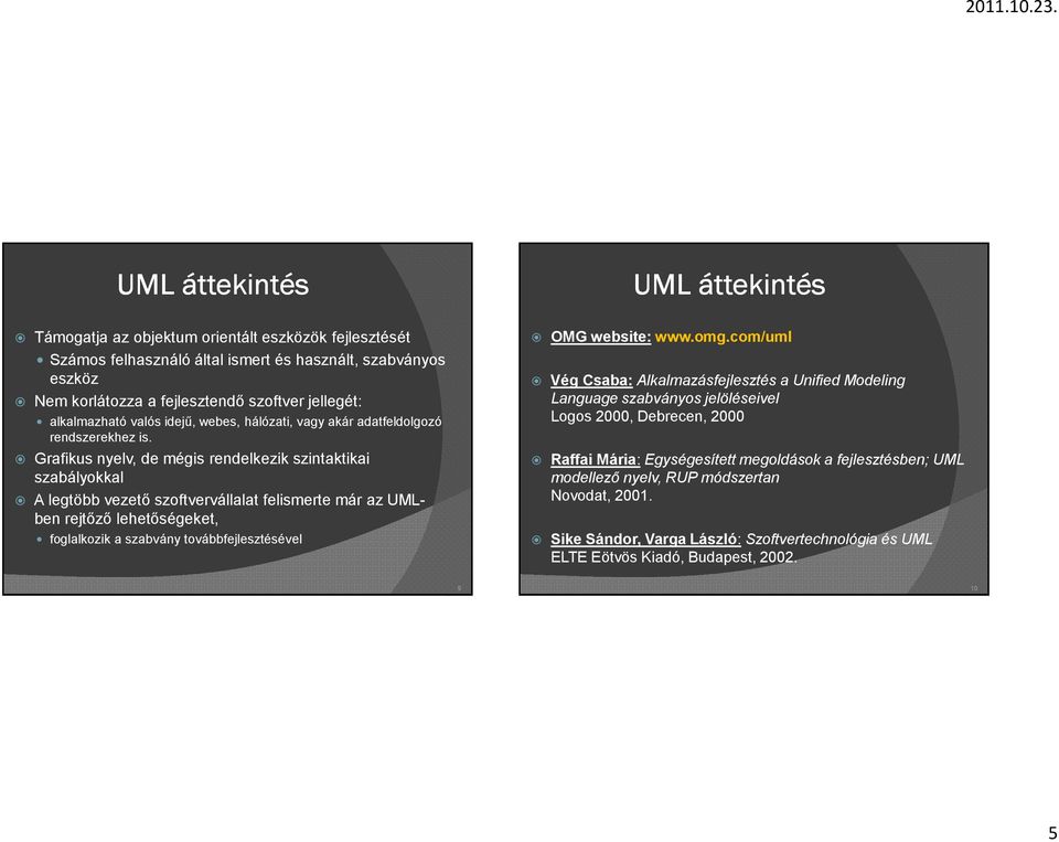Grafikus nyelv, de mégis rendelkezik szintaktikai szabályokkal A legtöbb vezető szoftvervállalat felismerte már az UMLben rejtőző lehetőségeket, foglalkozik a szabvány továbbfejlesztésével UML