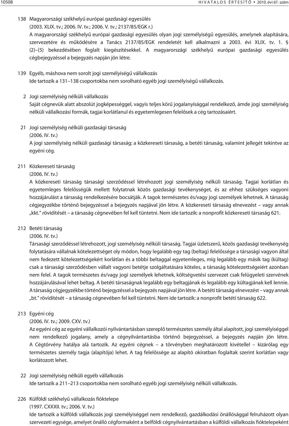 évi XLIX. tv. 1. (2) (5) bekezdésében foglalt kiegészítésekkel. A magyarországi székhelyû európai gazdasági egyesülés cégbejegyzéssel a bejegyzés napján jön létre.