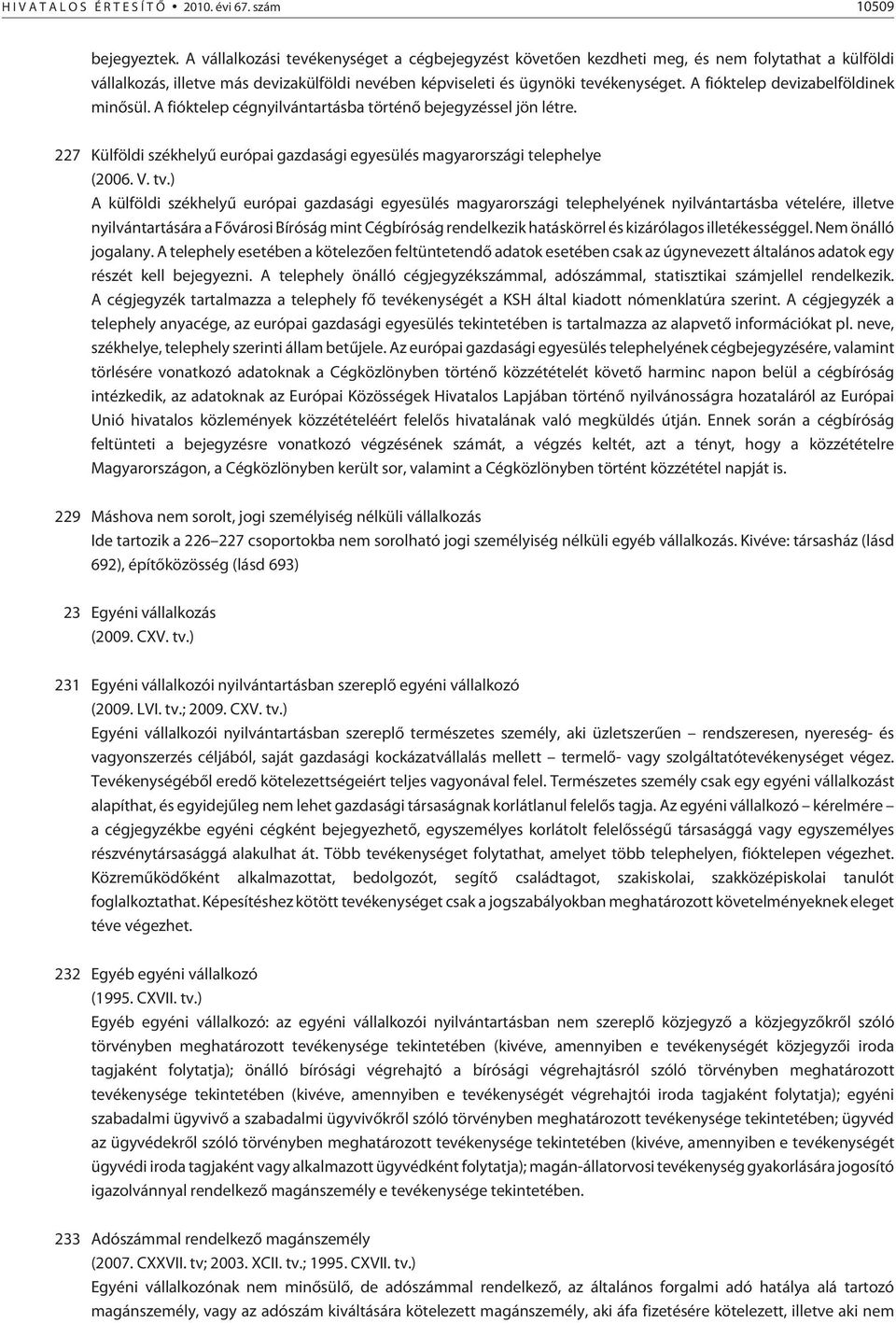 A fióktelep devizabelföldinek minõsül. A fióktelep cégnyilvántartásba történõ bejegyzéssel jön létre. 227 Külföldi székhelyû európai gazdasági egyesülés magyarországi telephelye (2006. V. tv.