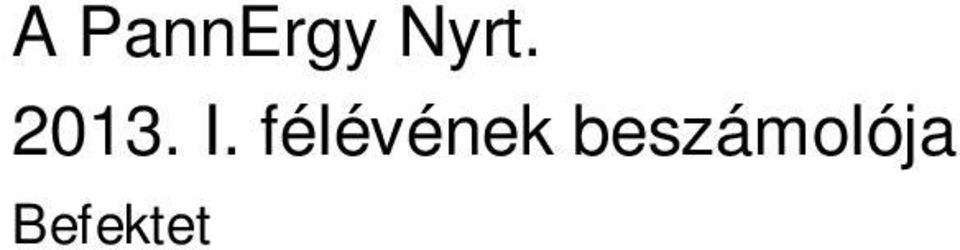 30 Soronkívüli tájékoztatás Szavazati jogok száma a PannErgy Nyrt-nél 2013.06.27 Soronkívüli tájékoztatás Összefoglaló jelentés 2013.06.18 Egyéb tájékoztatás Szentlőrinci Geotermia Zrt.