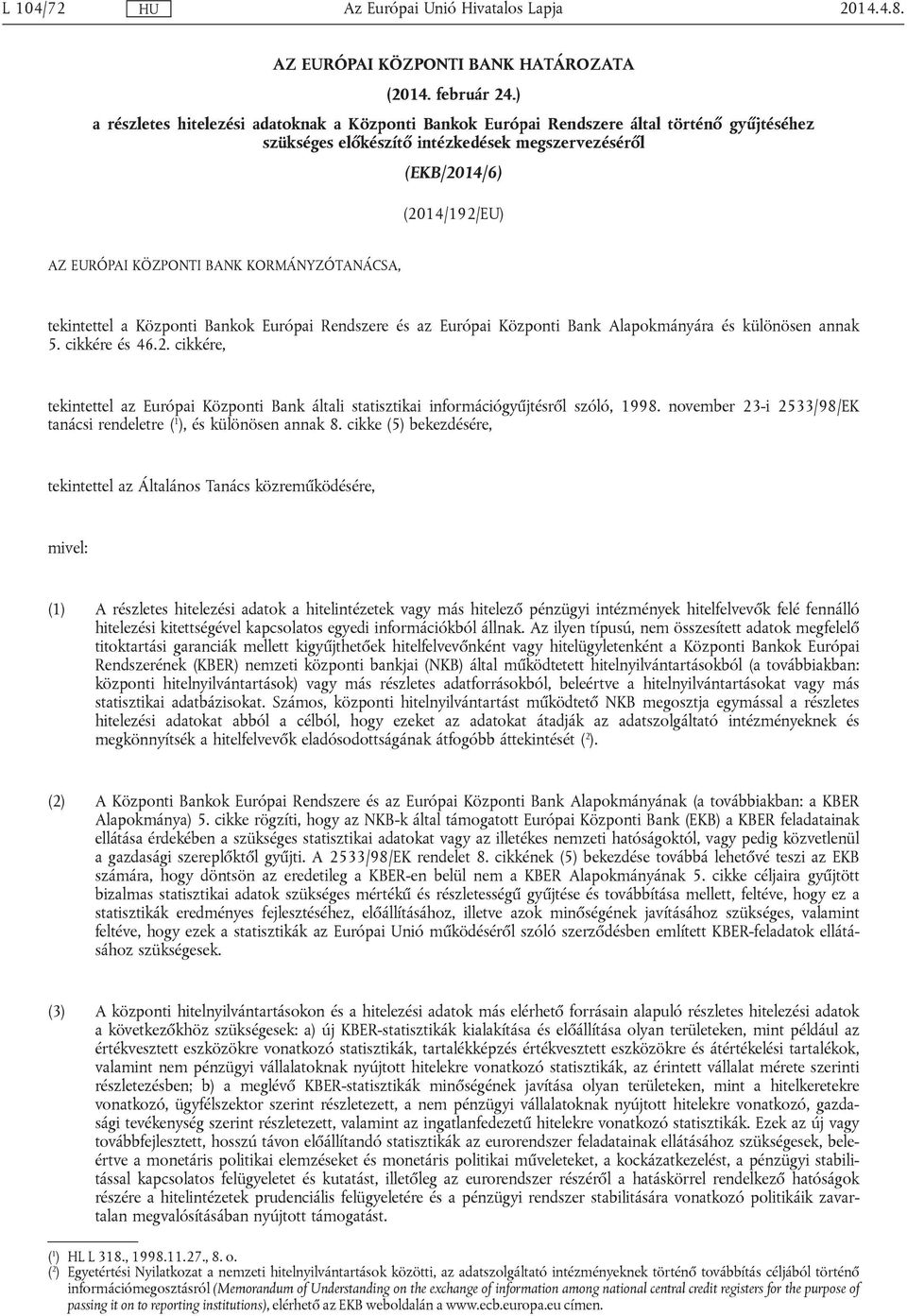 KORMÁNYZÓTANÁCSA, tekintettel a Központi Bankok Európai Rendszere és az Európai Központi Bank Alapokmányára és különösen annak 5. cikkére és 46.2.