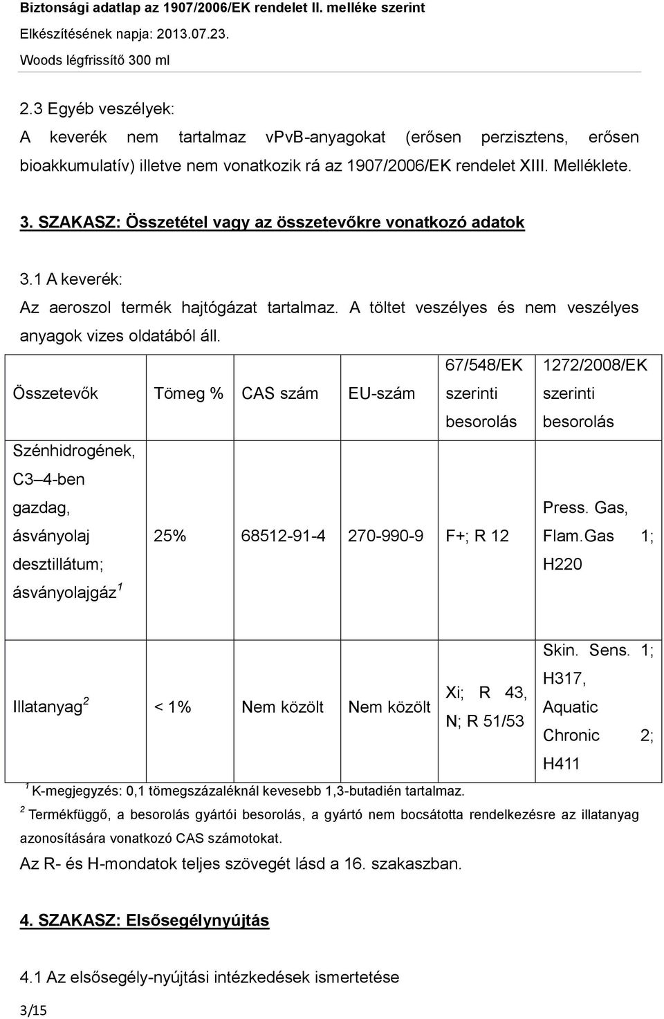 Összetevők Tömeg % CAS szám EU-szám 67/548/EK szerinti besorolás 1272/2008/EK szerinti besorolás Szénhidrogének, C3 4-ben gazdag, Press. Gas, ásványolaj 25% 68512-91-4 270-990-9 F+; R 12 Flam.