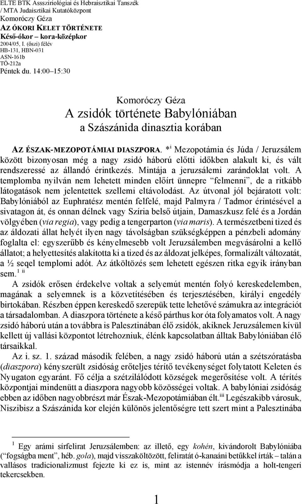 * i Mezopotámia és Júda / Jeruzsálem között bizonyosan még a nagy zsidó háború előtti időkben alakult ki, és vált rendszeressé az állandó érintkezés. Mintája a jeruzsálemi zarándoklat volt.