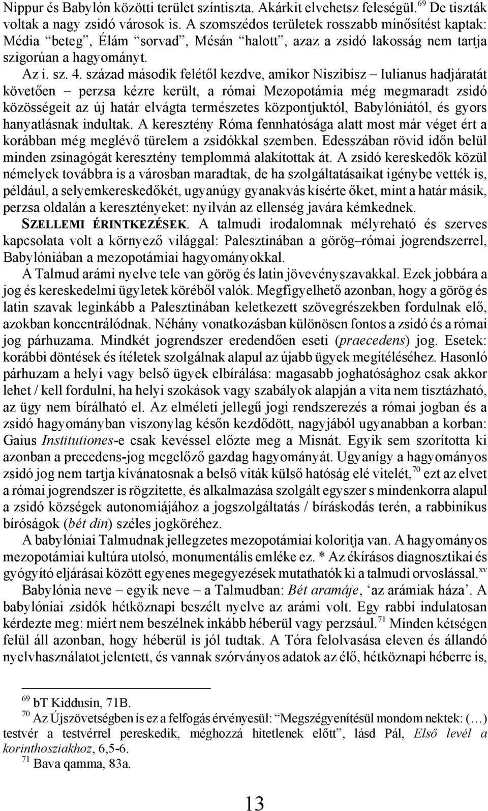 század második felétől kezdve, amikor Niszibisz Iulianus hadjáratát követően perzsa kézre került, a római Mezopotámia még megmaradt zsidó közösségeit az új határ elvágta természetes központjuktól,