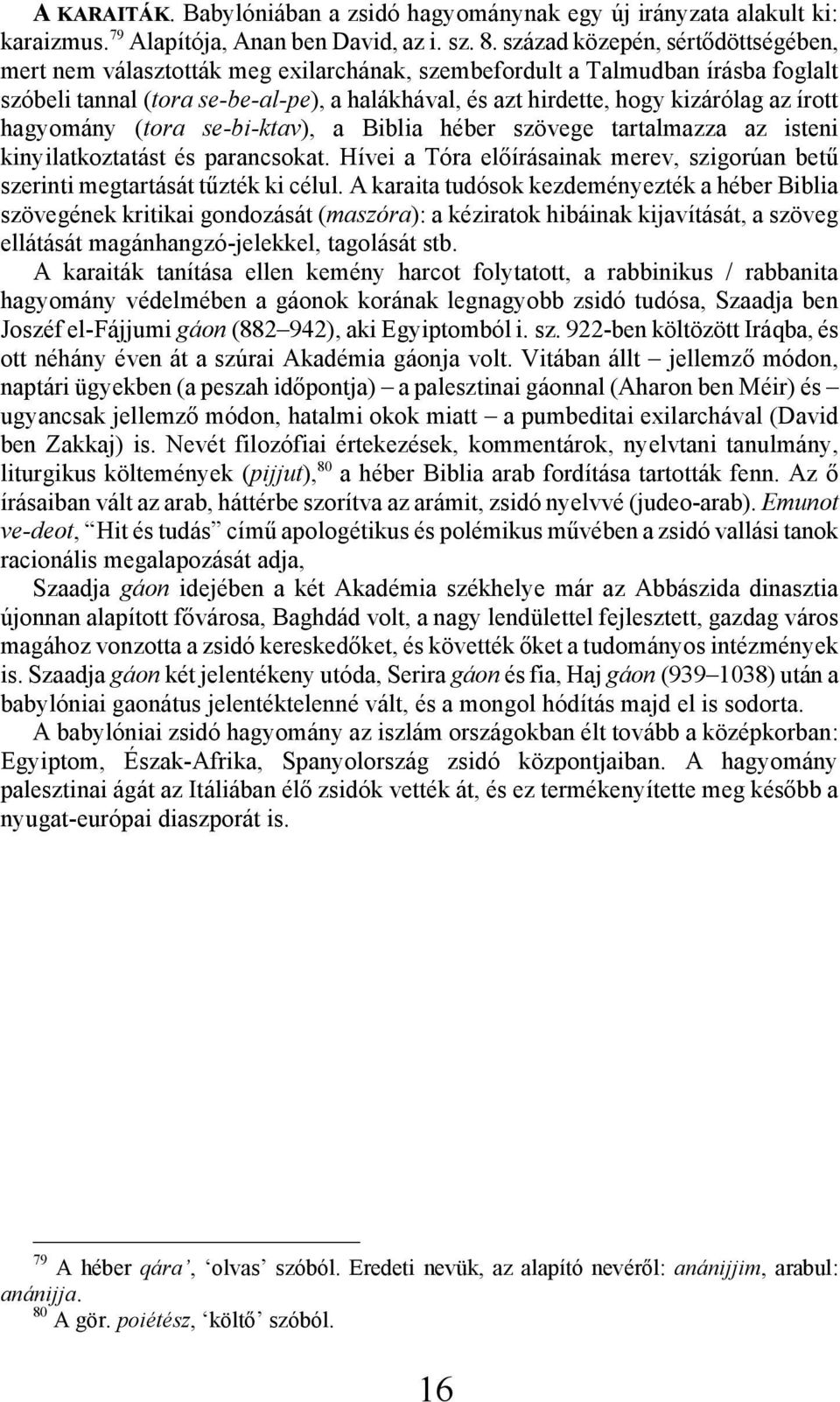 írott hagyomány (tora se-bi-ktav), a Biblia héber szövege tartalmazza az isteni kinyilatkoztatást és parancsokat. Hívei a Tóra előírásainak merev, szigorúan betű szerinti megtartását tűzték ki célul.