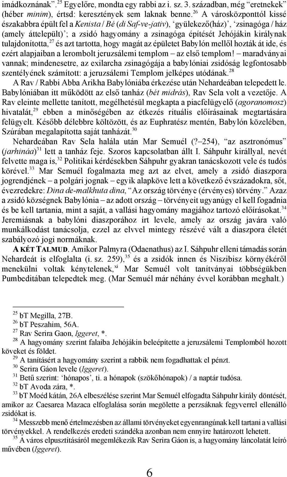 tulajdonította, 27 és azt tartotta, hogy magát az épületet Babylón mellől hozták át ide, és ezért alapjaiban a lerombolt jeruzsálemi templom az első templom!