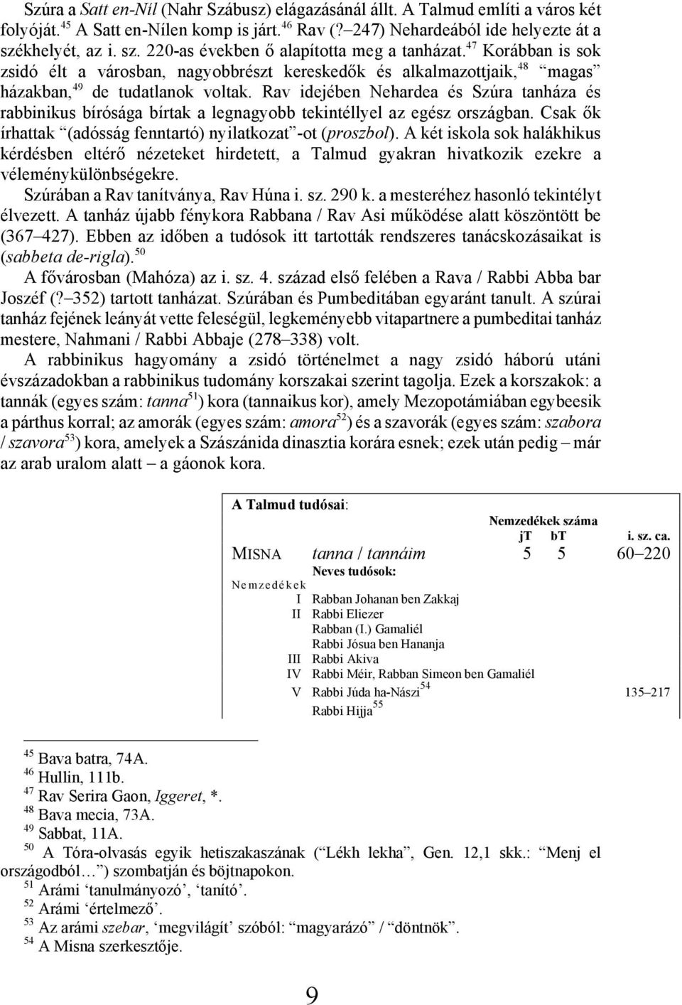 Rav idejében Nehardea és Szúra tanháza és rabbinikus bírósága bírtak a legnagyobb tekintéllyel az egész országban. Csak ők írhattak (adósság fenntartó) nyilatkozat -ot (proszbol).