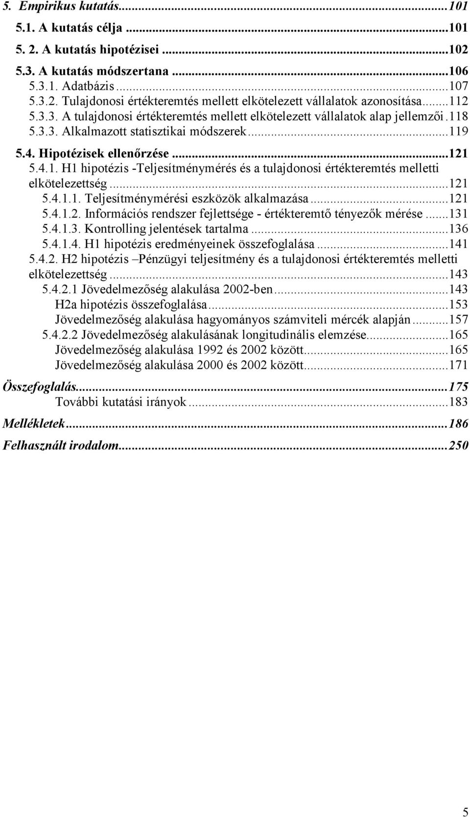 ..121 5.4.1.1. Teljesítménymérési eszközök alkalmazása...121 5.4.1.2. Információs rendszer fejlettsége - értékteremtı tényezık mérése...131 5.4.1.3. Kontrolling jelentések tartalma...136 5.4.1.4. H1 hipotézis eredményeinek összefoglalása.