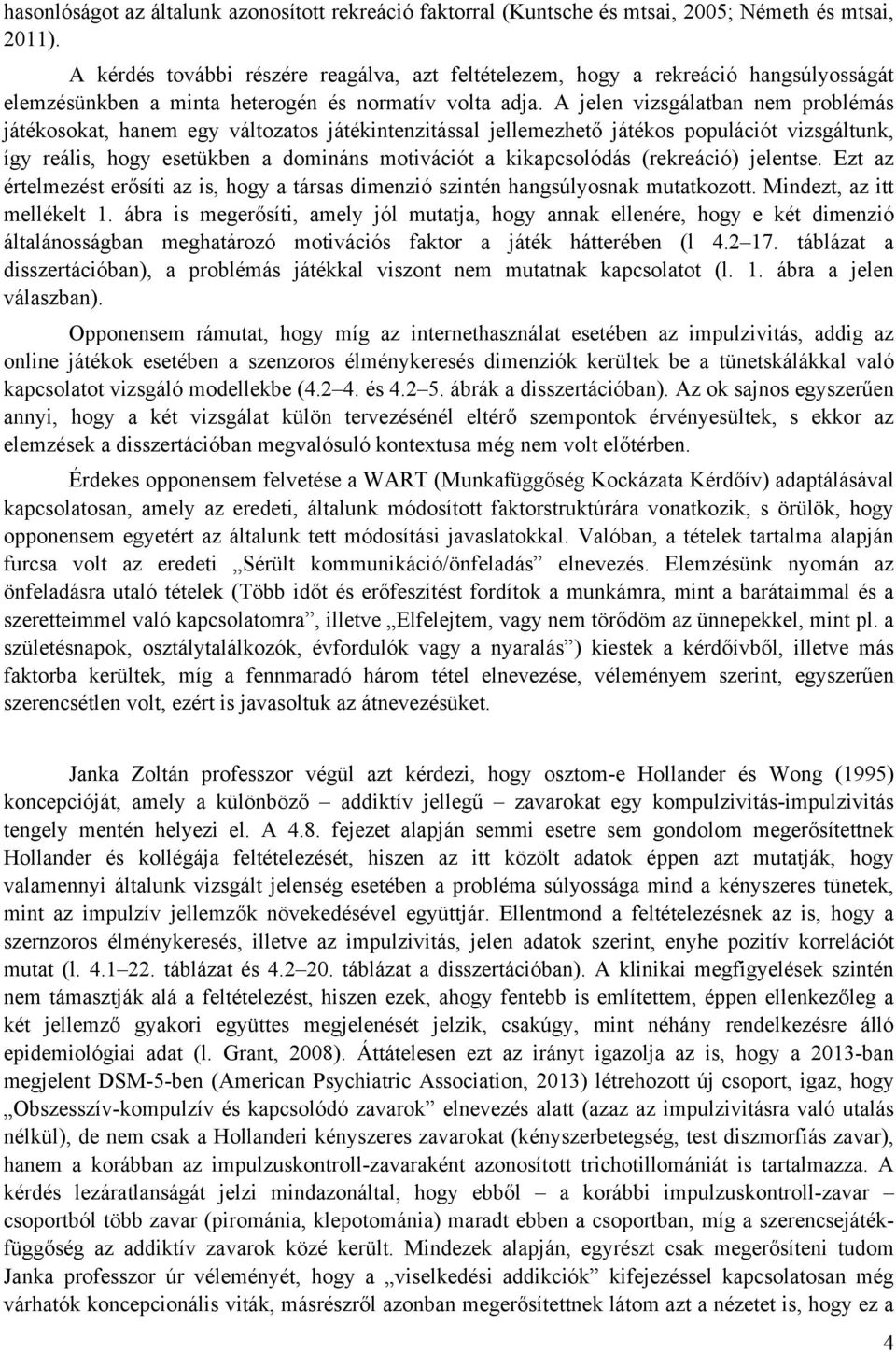 A jelen vizsgálatban nem problémás játékosokat, hanem egy változatos játékintenzitással jellemezhető játékos populációt vizsgáltunk, így reális, hogy esetükben a domináns motivációt a kikapcsolódás