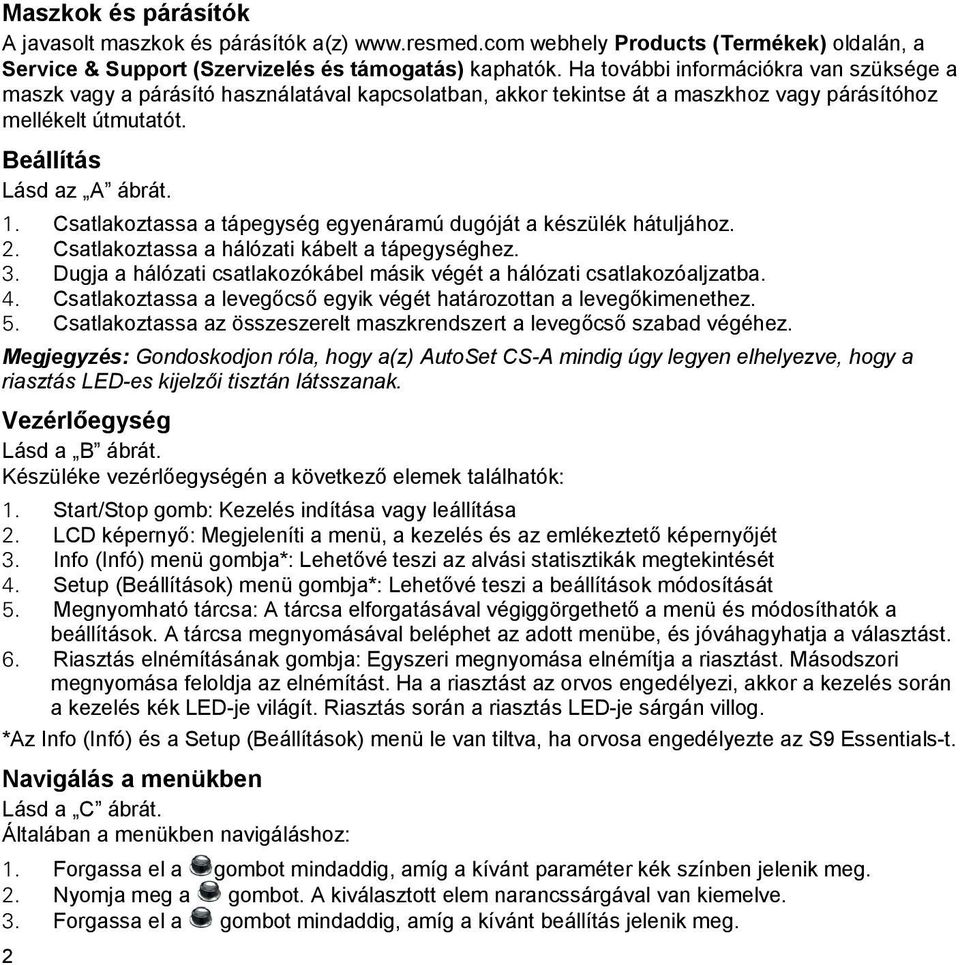 Csatlakoztassa a tápegység egyenáramú dugóját a készülék hátuljához. 2. Csatlakoztassa a hálózati kábelt a tápegységhez. 3. Dugja a hálózati csatlakozókábel másik végét a hálózati csatlakozóaljzatba.