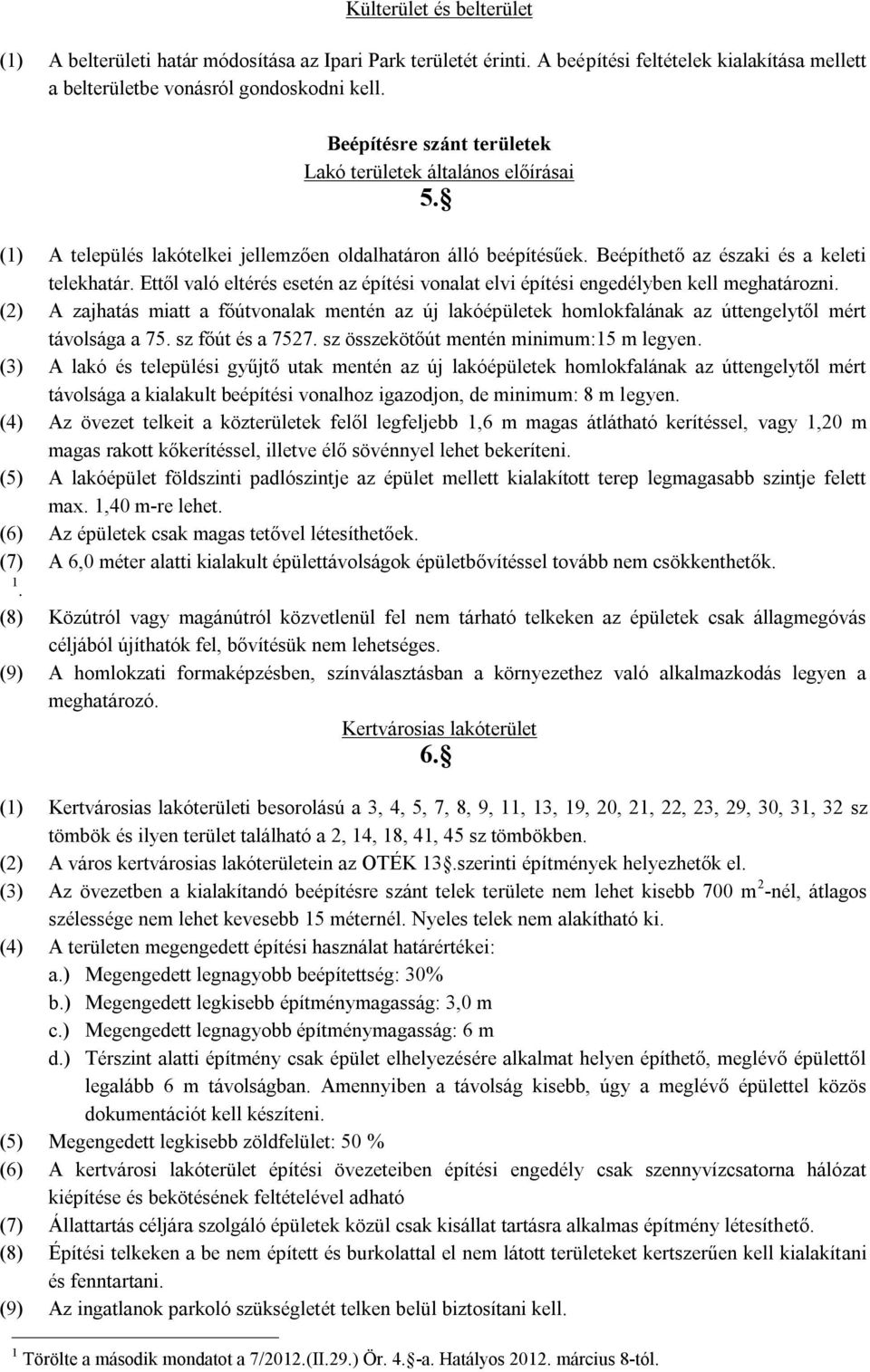 Ettől való eltérés esetén az építési vonalat elvi építési engedélyben kell meghatározni. (2) A zajhatás miatt a főútvonalak mentén az új lakóépületek homlokfalának az úttengelytől mért távolsága a 75.