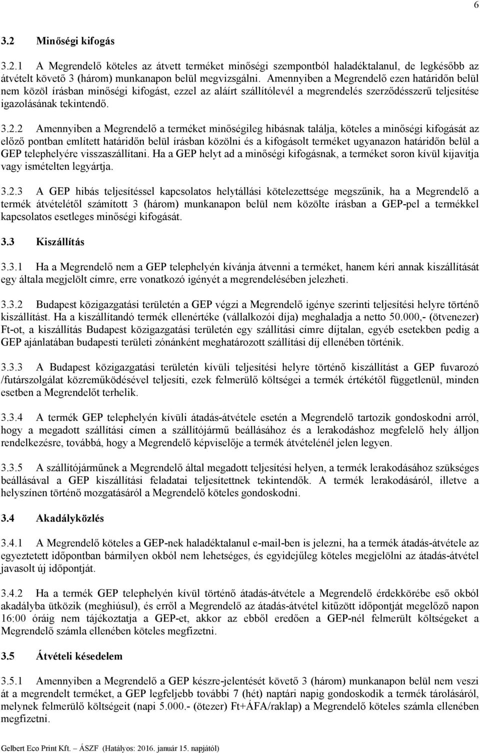 2 Amennyiben a Megrendelő a terméket minőségileg hibásnak találja, köteles a minőségi kifogását az előző pontban említett határidőn belül írásban közölni és a kifogásolt terméket ugyanazon határidőn