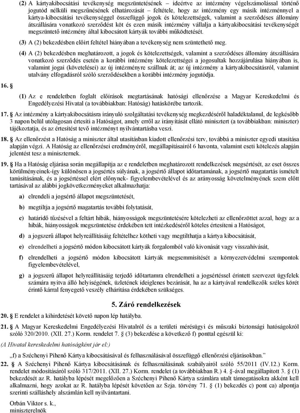 tevékenységét megszüntető intézmény által kibocsátott kártyák további működtetését. (3) A (2) bekezdésben előírt feltétel hiányában a tevékenység nem szüntethető meg.