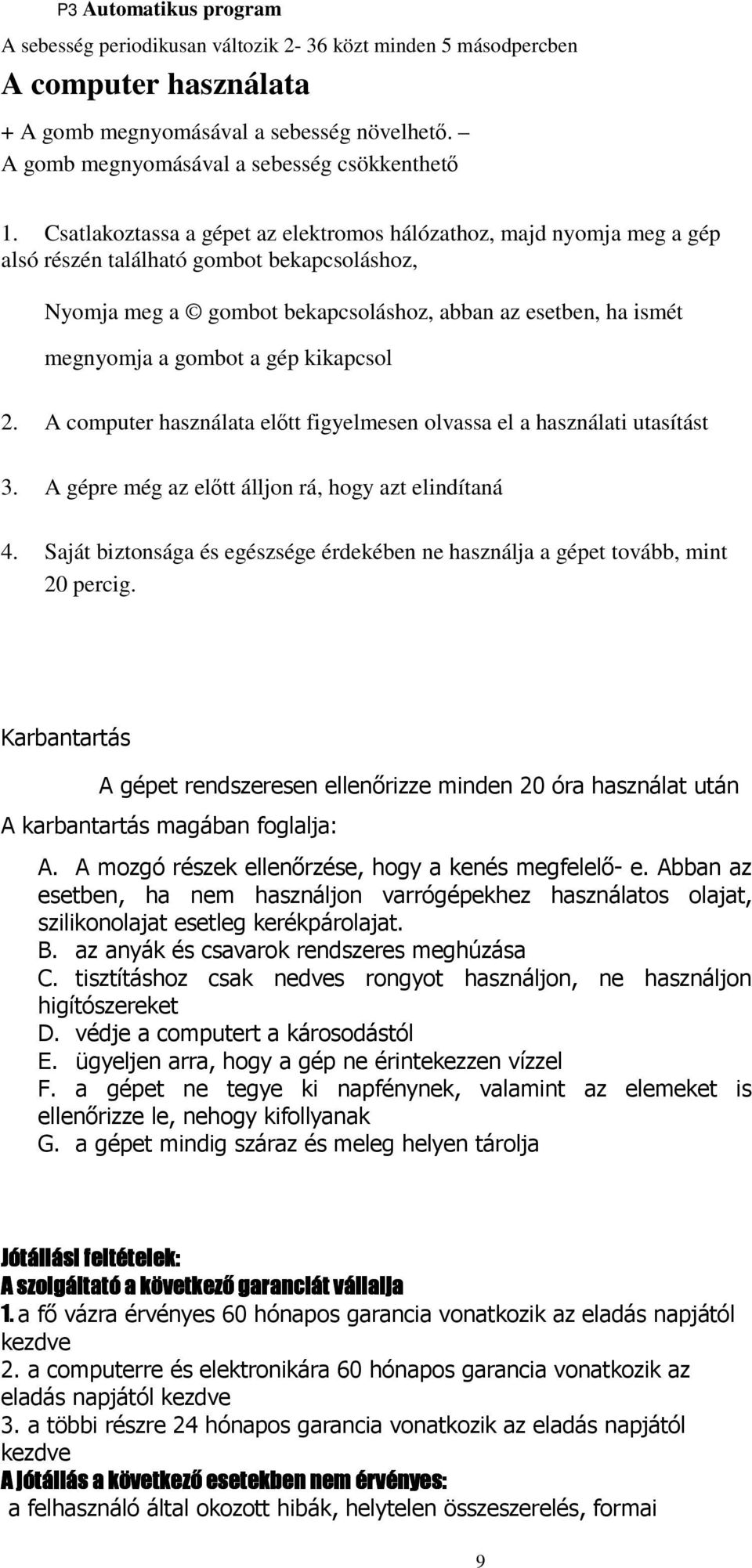 Csatlakoztassa a gépet az elektromos hálózathoz, majd nyomja meg a gép alsó részén található gombot bekapcsoláshoz, Nyomja meg a gombot bekapcsoláshoz, abban az esetben, ha ismét megnyomja a gombot a