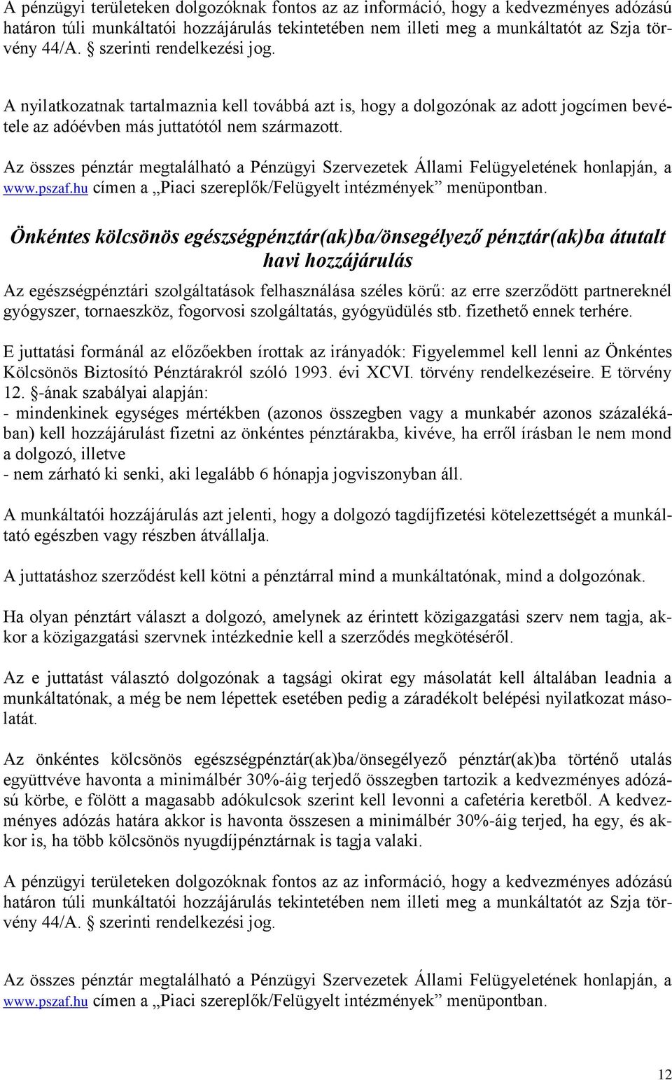 Az összes pénztár megtalálható a Pénzügyi Szervezetek Állami Felügyeletének honlapján, a www.pszaf.hu címen a Piaci szereplők/felügyelt intézmények menüpontban.