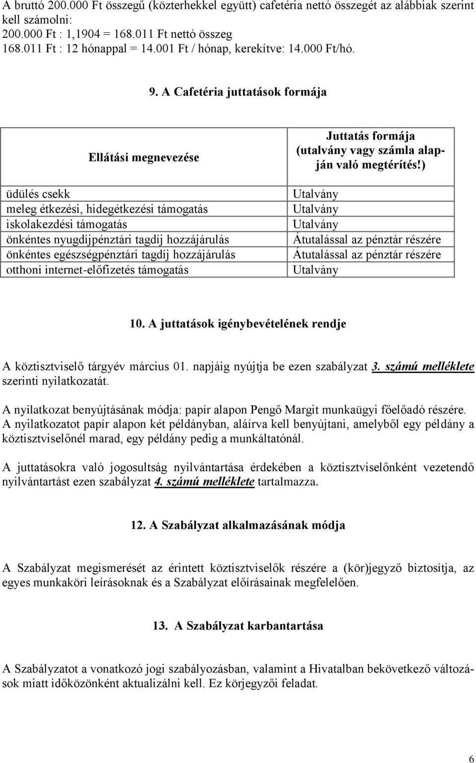 A Cafetéria juttatások formája Ellátási megnevezése üdülés csekk meleg étkezési, hidegétkezési támogatás iskolakezdési támogatás önkéntes nyugdíjpénztári tagdíj hozzájárulás önkéntes egészségpénztári