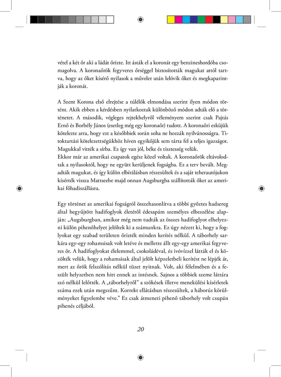A Szent Korona első elrejtése a túlélők elmondása szerint ilyen módon történt. Akik ebben a kérdésben nyilatkoztak különböző módon adták elő a történetet.