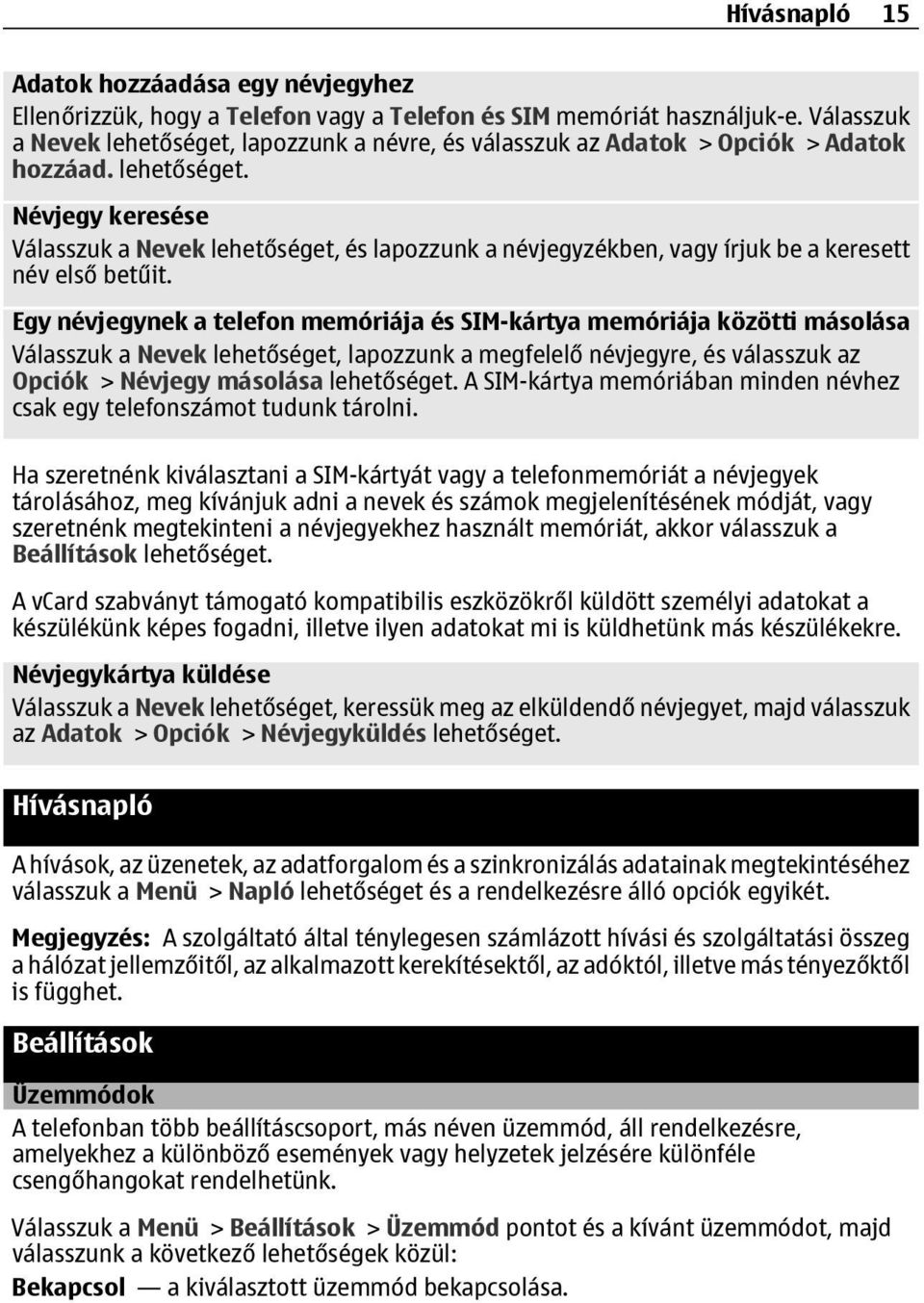 Egy névjegynek a telefon memóriája és SIM-kártya memóriája közötti másolása Válasszuk a Nevek lehetőséget, lapozzunk a megfelelő névjegyre, és válasszuk az Opciók > Névjegy másolása lehetőséget.