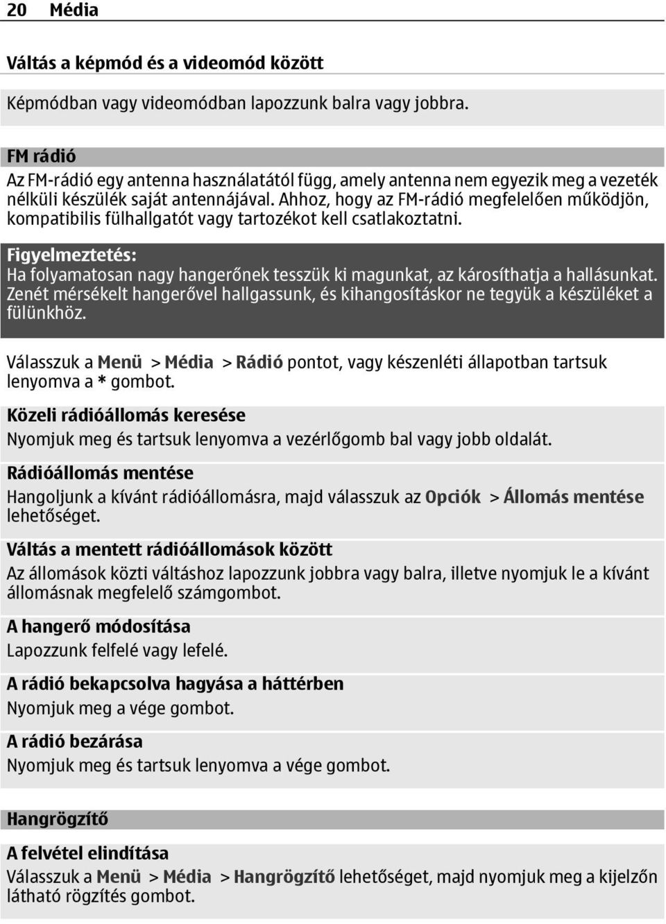 Ahhoz, hogy az FM-rádió megfelelően működjön, kompatibilis fülhallgatót vagy tartozékot kell csatlakoztatni.