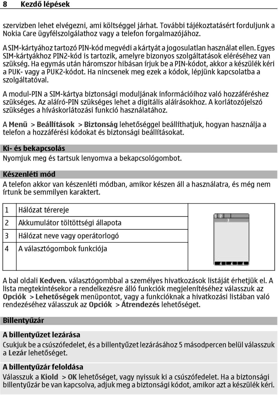 Ha egymás után háromszor hibásan írjuk be a PIN-kódot, akkor a készülék kéri a PUK- vagy a PUK2-kódot. Ha nincsenek meg ezek a kódok, lépjünk kapcsolatba a szolgáltatóval.