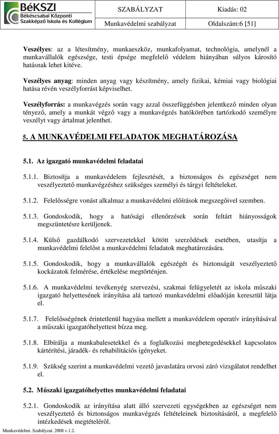 Veszélyforrás: a munkavégzés során vagy azzal összefüggésben jelentkezı minden olyan tényezı, amely a munkát végzı vagy a munkavégzés hatókörében tartózkodó személyre veszélyt vagy ártalmat jelenthet.