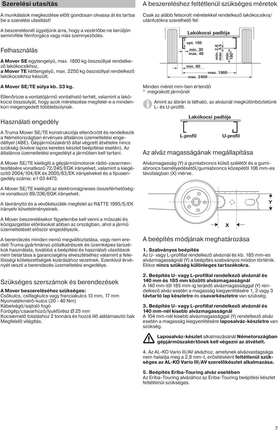 800 kg összsúllyal rendelkező lakókocsikhoz, a Mover TE kéttengelyű, max. 2250 kg összsúllyal rendelkező lakókocsikhoz készült. A Mover SE/TE súlya kb. 33 kg.