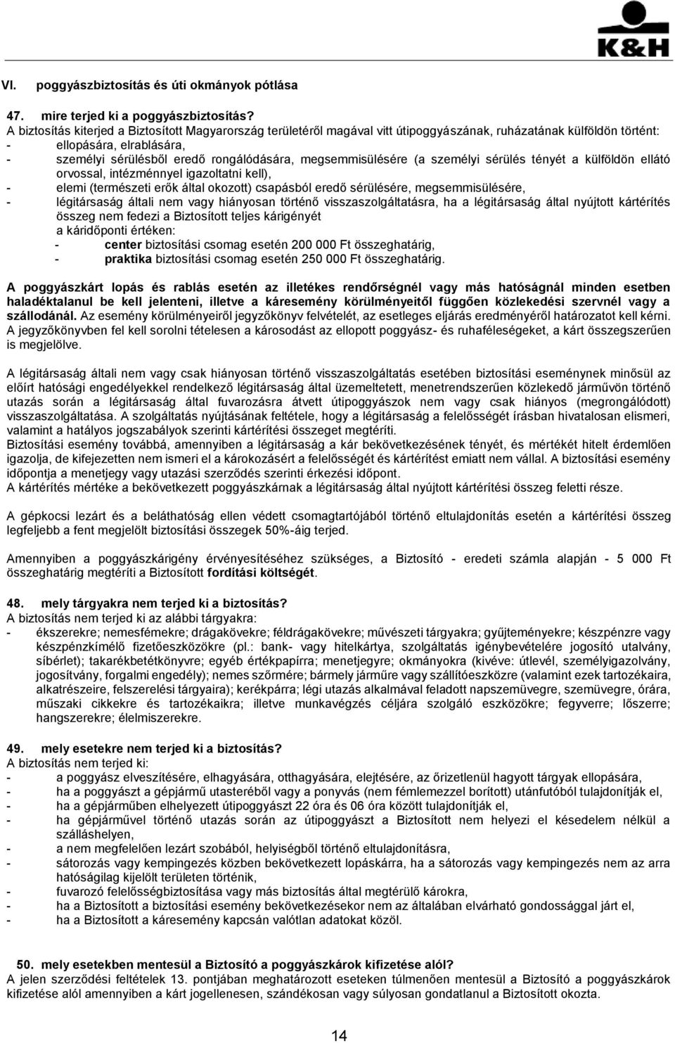 megsemmisülésére (a személyi sérülés tényét a külföldön ellátó orvossal, intézménnyel igazoltatni kell), - elemi (természeti erők által okozott) csapásból eredő sérülésére, megsemmisülésére, -