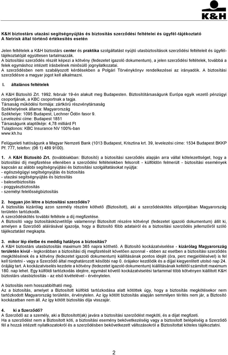 A biztosítási szerződés részét képezi a kötvény (fedezetet igazoló dokumentum), a jelen szerződési feltételek, továbbá a felek egymáshoz intézett írásbelinek minősülő jognyilatkozatai.