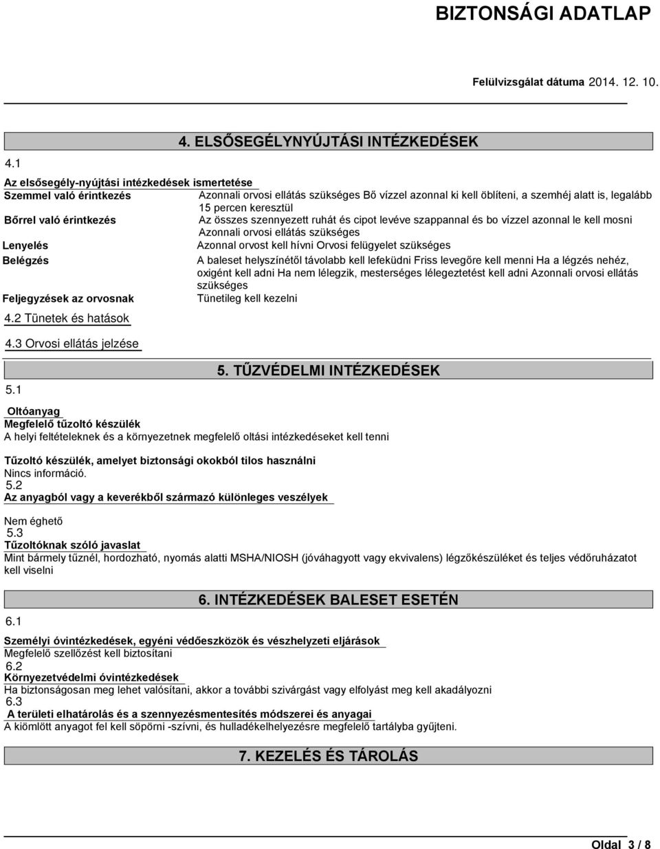 legalább 15 percen keresztül Bőrrel való érintkezés Az összes szennyezett ruhát és cipot levéve szappannal és bo vízzel azonnal le kell mosni Azonnali orvosi ellátás szükséges Lenyelés Azonnal orvost