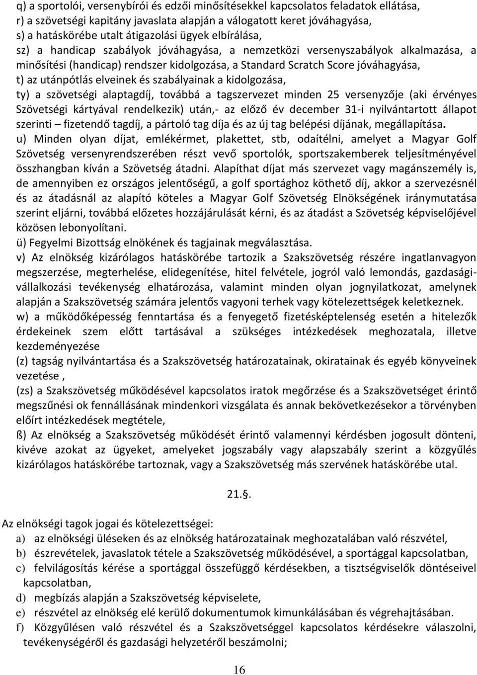 elveinek és szabályainak a kidolgozása, ty) a szövetségi alaptagdíj, továbbá a tagszervezet minden 25 versenyzője (aki érvényes Szövetségi kártyával rendelkezik) után,- az előző év december 31-i