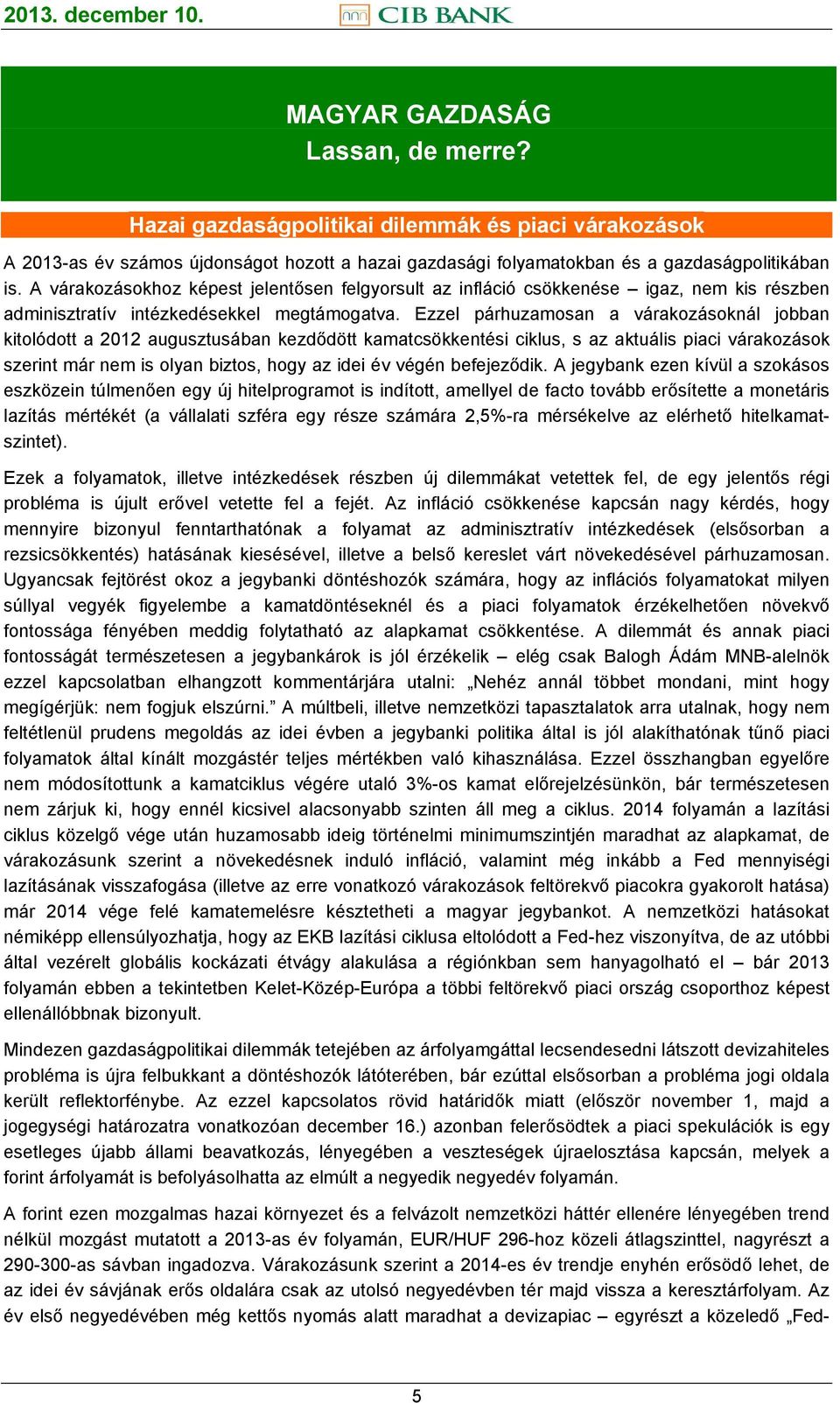 Ezzel párhuzamosan a várakozásoknál jobban kitolódott a 2012 augusztusában kezdődött kamatcsökkentési ciklus, s az aktuális piaci várakozások szerint már nem is olyan biztos, hogy az idei év végén