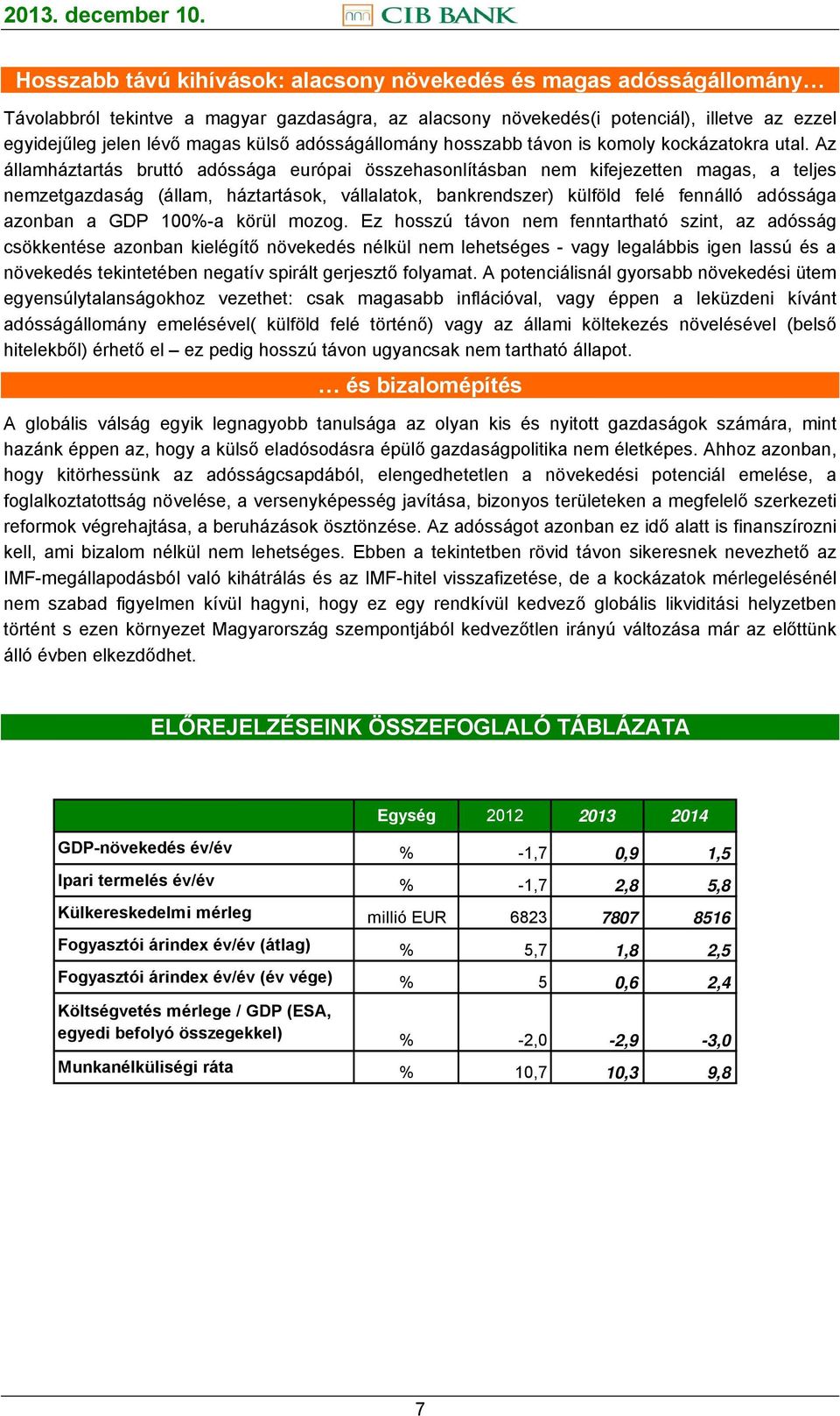 Az államháztartás bruttó adóssága európai összehasonlításban nem kifejezetten magas, a teljes nemzetgazdaság (állam, háztartások, vállalatok, bankrendszer) külföld felé fennálló adóssága azonban a