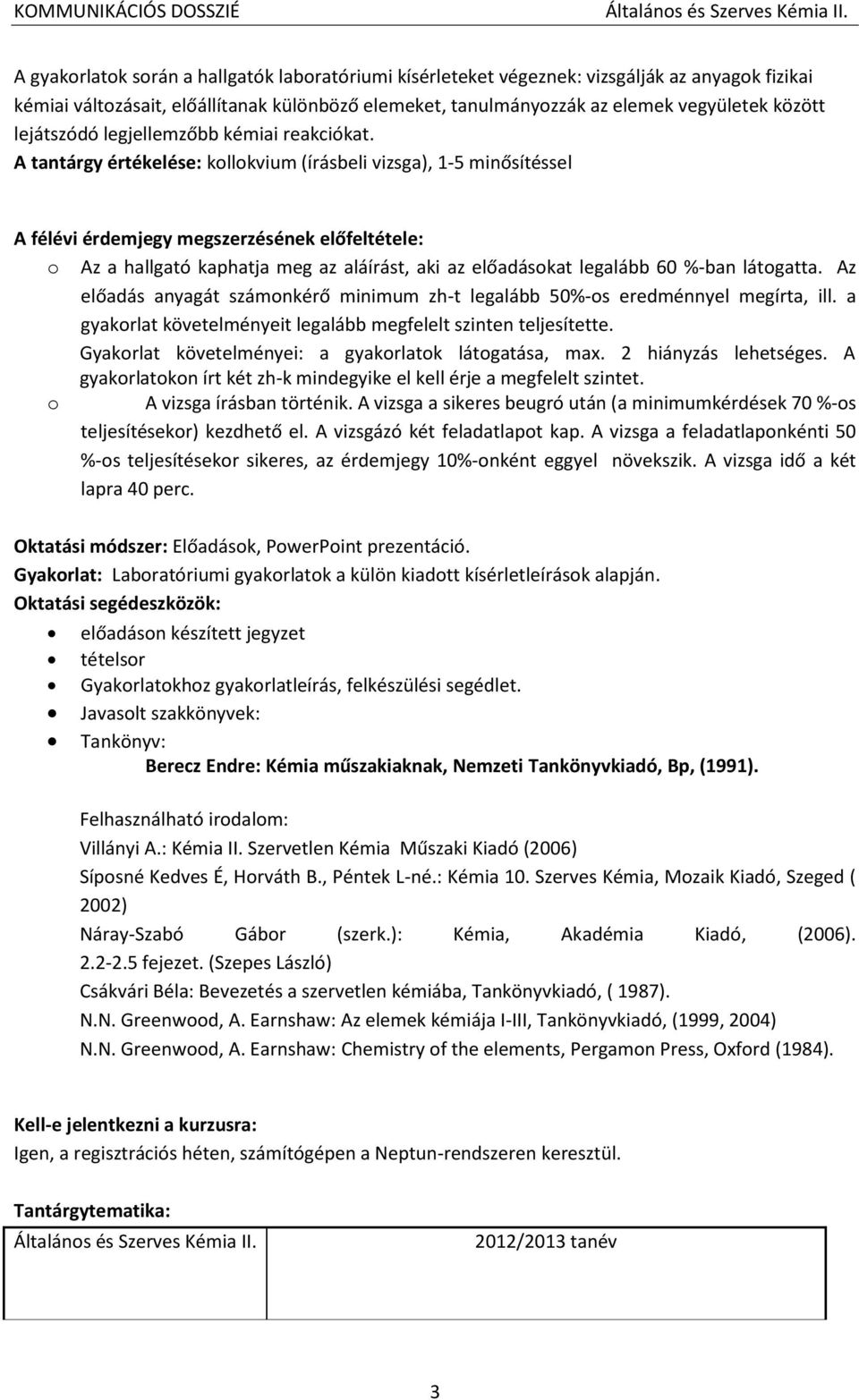 A tantárgy értékelése: kollokvium (írásbeli vizsga), 1-5 minősítéssel A félévi érdemjegy megszerzésének előfeltétele: o Az a hallgató kaphatja meg az aláírást, aki az előadásokat legalább 60 %-ban