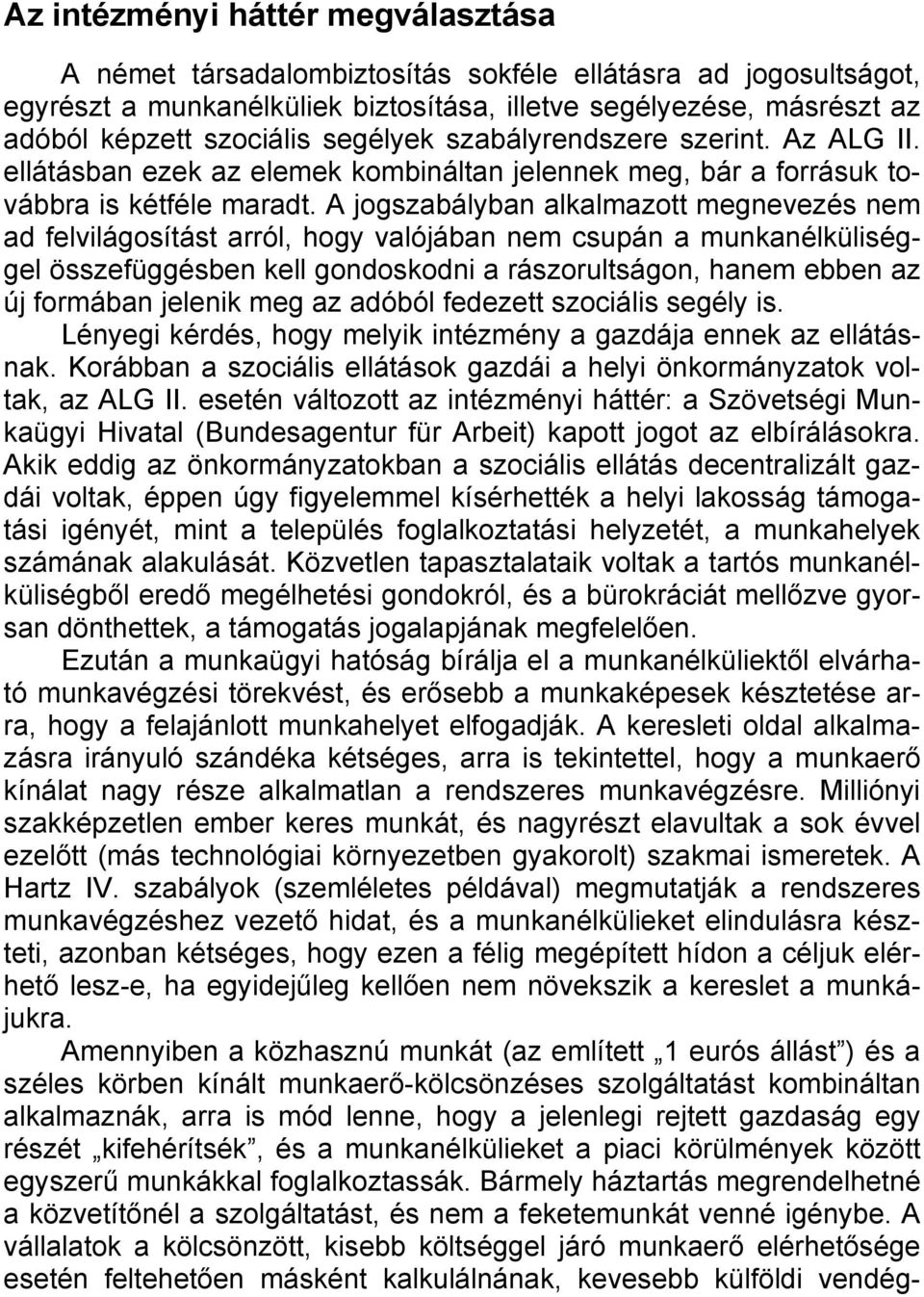 A jogszabályban alkalmazott megnevezés nem ad felvilágosítást arról, hogy valójában nem csupán a munkanélküliséggel összefüggésben kell gondoskodni a rászorultságon, hanem ebben az új formában