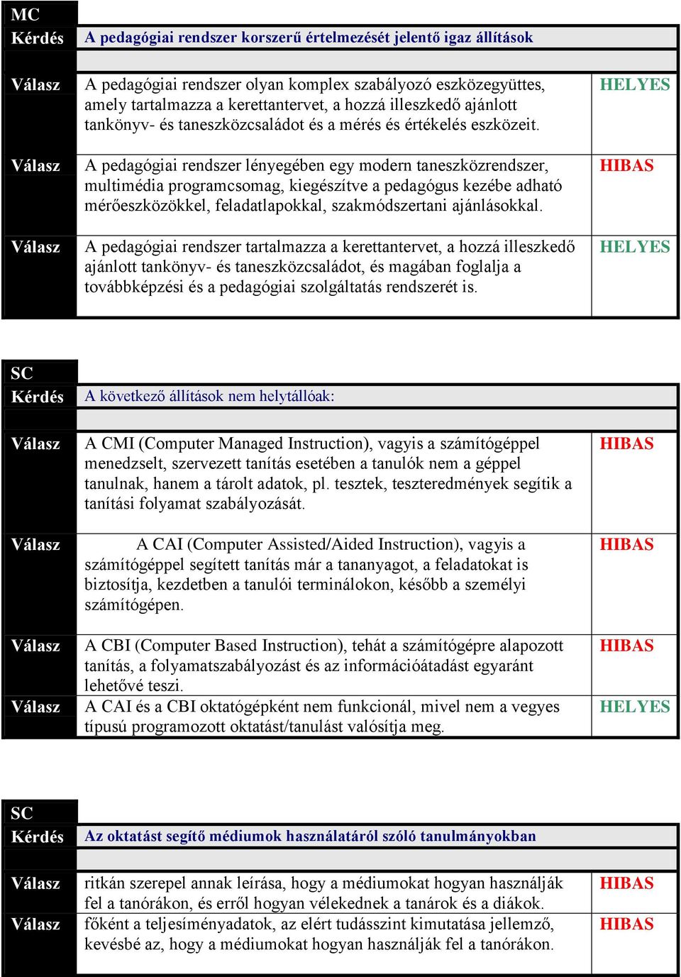 A pedagógiai rendszer lényegében egy modern taneszközrendszer, multimédia programcsomag, kiegészítve a pedagógus kezébe adható mérőeszközökkel, feladatlapokkal, szakmódszertani ajánlásokkal.