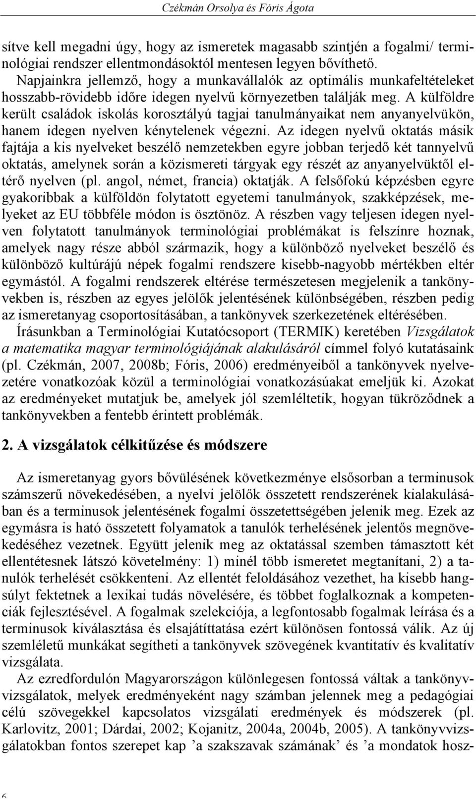 A külföldre került családok iskolás korosztályú tagjai tanulmányaikat nem anyanyelvükön, hanem idegen nyelven kénytelenek végezni.