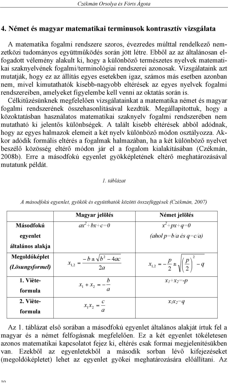 Ebből az az általánosan elfogadott vélemény alakult ki, hogy a különböző természetes nyelvek matematikai szaknyelvének fogalmi/terminológiai rendszerei azonosak.