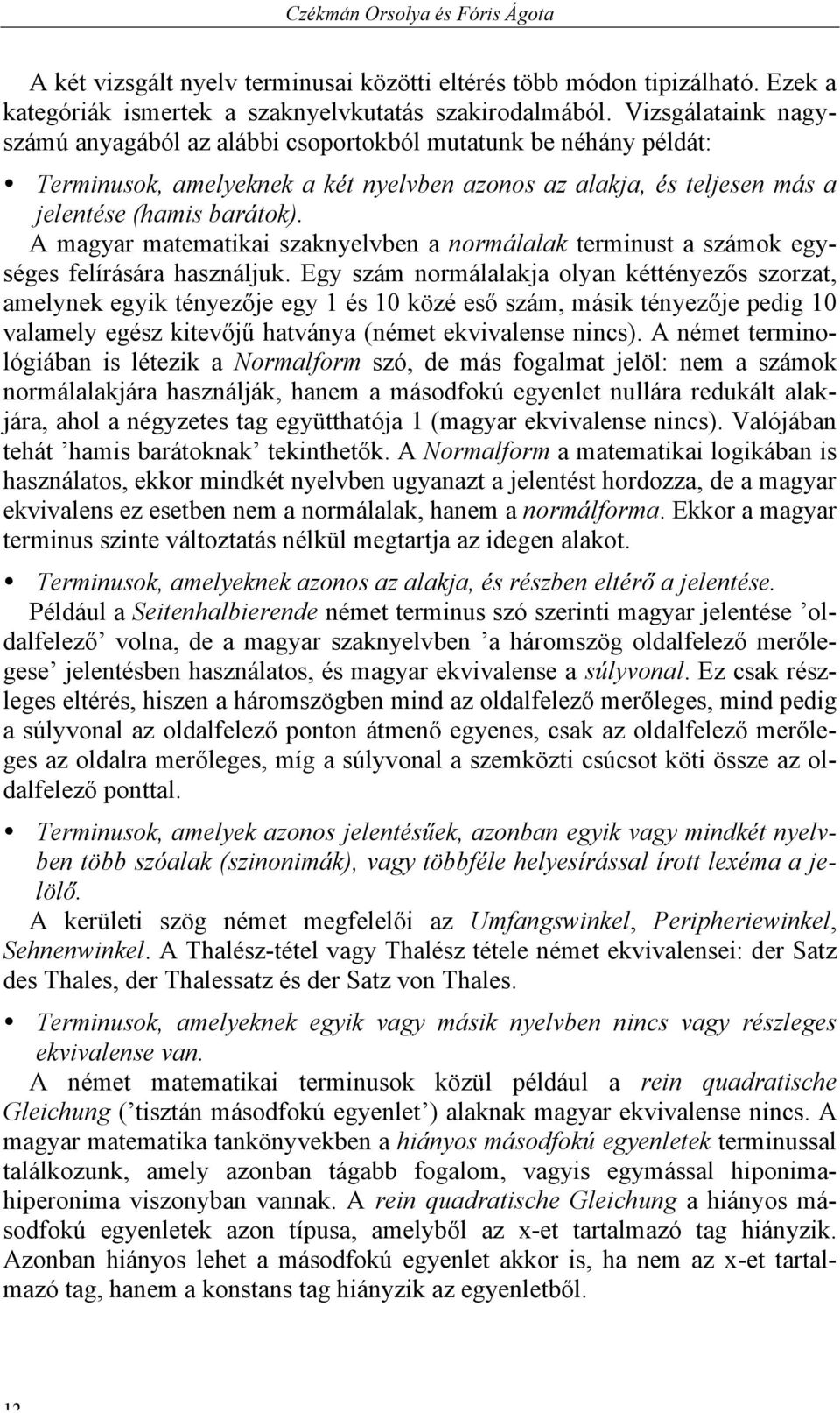 A magyar matematikai szaknyelvben a normálalak terminust a számok egységes felírására használjuk.